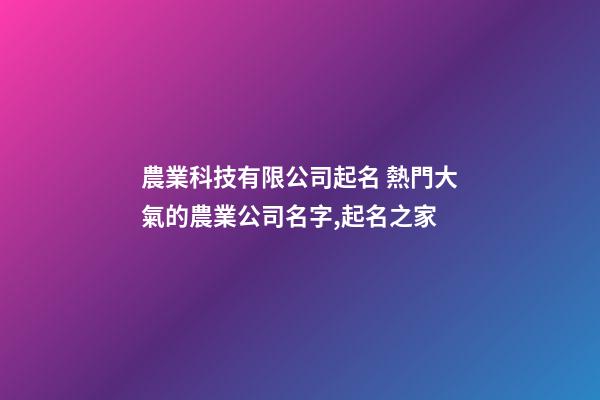 農業科技有限公司起名 熱門大氣的農業公司名字,起名之家-第1張-公司起名-玄機派